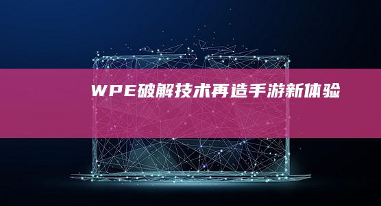 WPE破解技术再造手游新体验